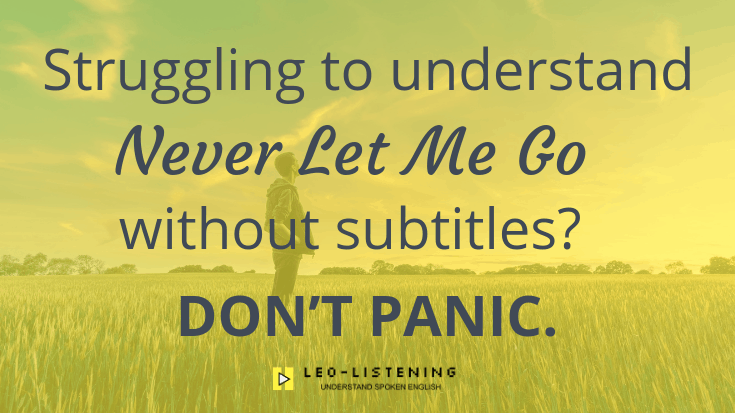 Struggling To Understand – “Never Let Me Go” Without Subtitles – Don’t Panic